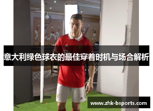 意大利绿色球衣的最佳穿着时机与场合解析