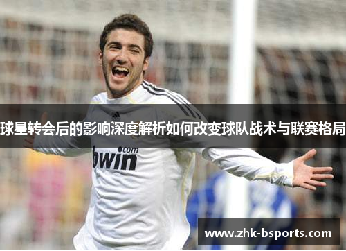球星转会后的影响深度解析如何改变球队战术与联赛格局