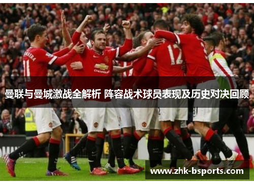 曼联与曼城激战全解析 阵容战术球员表现及历史对决回顾