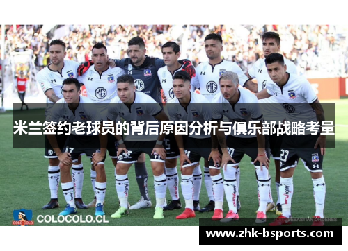 米兰签约老球员的背后原因分析与俱乐部战略考量