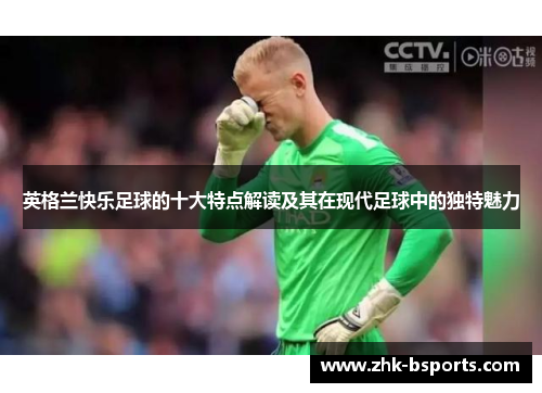 英格兰快乐足球的十大特点解读及其在现代足球中的独特魅力