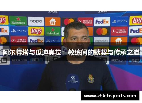 阿尔特塔与瓜迪奥拉：教练间的默契与传承之道