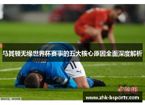马其顿无缘世界杯赛事的五大核心原因全面深度解析