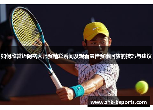 如何欣赏迈阿密大师赛精彩瞬间及观看最佳赛事回放的技巧与建议