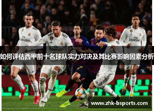 如何评估西甲前十名球队实力对决及其比赛影响因素分析