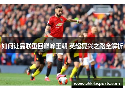 如何让曼联重回巅峰王朝 英超复兴之路全解析