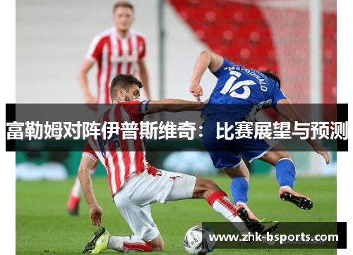 富勒姆对阵伊普斯维奇：比赛展望与预测