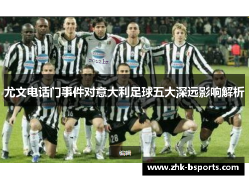 尤文电话门事件对意大利足球五大深远影响解析