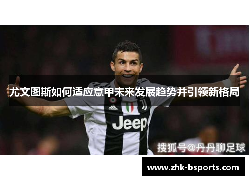 尤文图斯如何适应意甲未来发展趋势并引领新格局