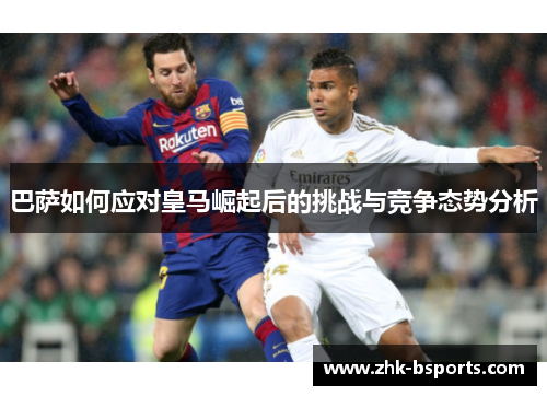 巴萨如何应对皇马崛起后的挑战与竞争态势分析