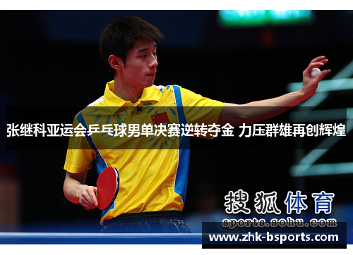 张继科亚运会乒乓球男单决赛逆转夺金 力压群雄再创辉煌