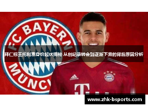 拜仁标王托利索身价起伏揭秘 从创纪录转会到逐渐下滑的背后原因分析