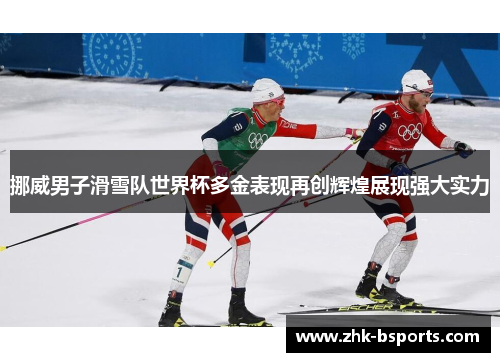 挪威男子滑雪队世界杯多金表现再创辉煌展现强大实力