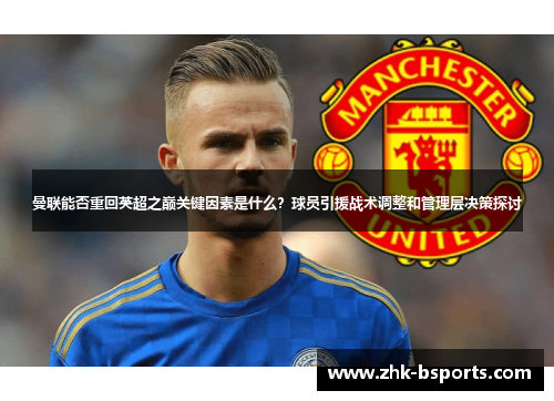 曼联能否重回英超之巅关键因素是什么？球员引援战术调整和管理层决策探讨