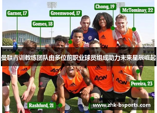 曼联青训教练团队由多位前职业球员组成助力未来星辰崛起