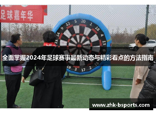 全面掌握2024年足球赛事最新动态与精彩看点的方法指南