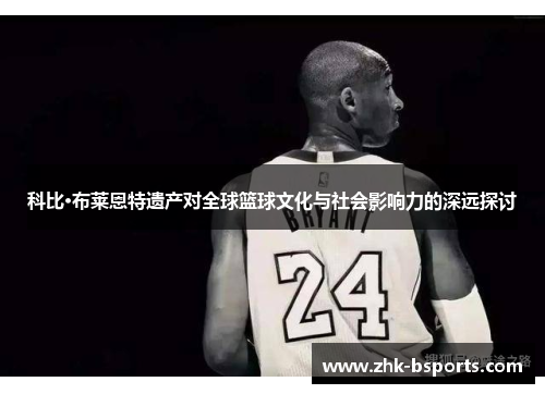 科比·布莱恩特遗产对全球篮球文化与社会影响力的深远探讨