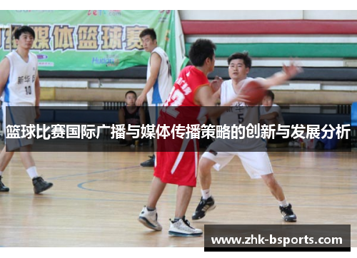 篮球比赛国际广播与媒体传播策略的创新与发展分析