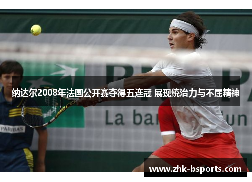 纳达尔2008年法国公开赛夺得五连冠 展现统治力与不屈精神