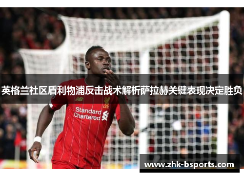 英格兰社区盾利物浦反击战术解析萨拉赫关键表现决定胜负