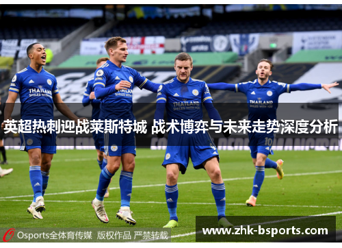 英超热刺迎战莱斯特城 战术博弈与未来走势深度分析