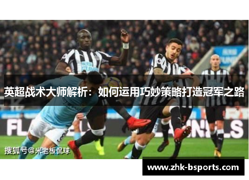 英超战术大师解析：如何运用巧妙策略打造冠军之路