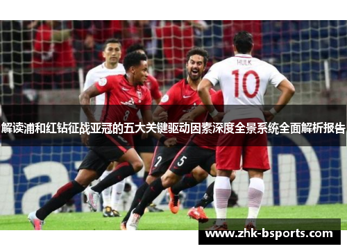 解读浦和红钻征战亚冠的五大关键驱动因素深度全景系统全面解析报告