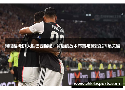 阿根廷4比1大胜巴西揭秘：背后的战术布置与球员发挥是关键