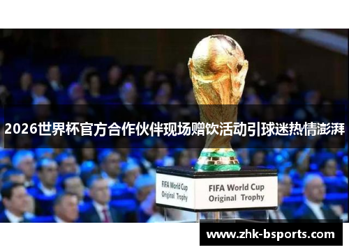 2026世界杯官方合作伙伴现场赠饮活动引球迷热情澎湃